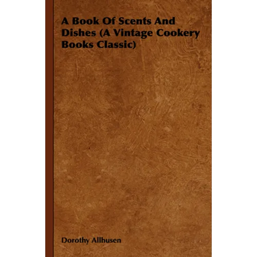 A Book Of Scents And Dishes (A Vintage Cookery Books Classic)