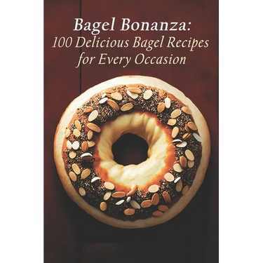 Bagel Bonanza: 100 Delicious Bagel Recipes for Every Occasion