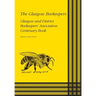 The Glasgow Beekeepers: Glasgow and District Beekeepers' Association Centenary Book
