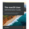 The macOS User Administration Guide: A practical guide to implementing, managing, and optimizing macOS Big Sur features and tools