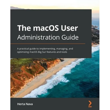 The macOS User Administration Guide: A practical guide to implementing, managing, and optimizing macOS Big Sur features and tools