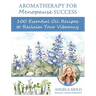 Aromatherapy for Menopause Success: 100 essential oil recipes to reclaim your vibrancy