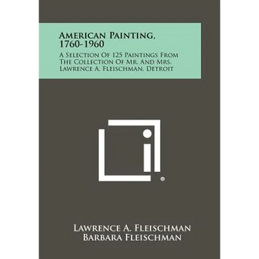 American Painting, 1760-1960: A Selection Of 125 Paintings From The Collection Of Mr. And Mrs. Lawrence A. Fleischman, Detroit