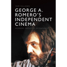George A. Romero's Independent Cinema: Horror, Industry, Economics