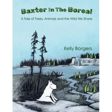 Baxter In The Boreal: A Tale of Trees, Animals and the Wild We Share