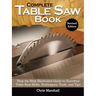 Complete Table Saw Book, Revised Edition: Step-By-Step Illustrated Guide to Essential Table Saw Skills, Techniques, Tools and Tips