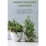 Indoor Vegetable Gardening: Improve your Skills to Grow Up Vegetables at Home. Urban Gardening for Beginners Using Kitchens, Backyards, and Other Indo