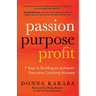 Passion, Purpose, Profit: 9 Keys to Building an Authentic Executive Coaching Business