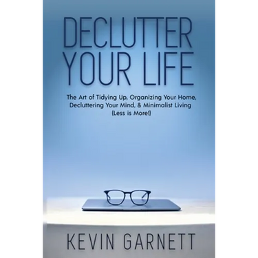 Declutter Your Life: The Art of Tidying Up, Organizing Your Home, Decluttering Your Mind, and Minimalist Living (Less is More!)