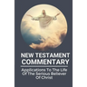 New Testament Commentary: Applications To The Life Of The Serious Believer Of Christ: The Book About Jesus Word In New Testament