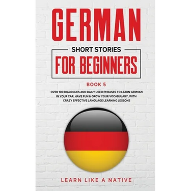 German Short Stories for Beginners Book 5: Over 100 Dialogues and Daily Used Phrases to Learn German in Your Car. Have Fun & Grow Your Vocabulary, wit