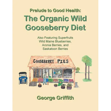 Prelude to Good Health: The Organic Wild Gooseberry Diet: Also Featuring Superfruits Wild Maine Blueberries, Aronia Berries, and Saskatoon Berries