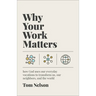 Why Your Work Matters: How God Uses Our Everyday Vocations to Transform Us, Our Neighbors, and the World