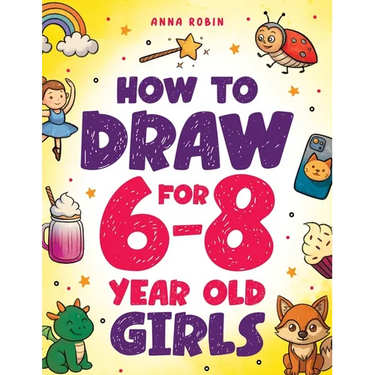 How to Draw for 6-8 Year Old Girls: Learn to Draw Cute Animals, Magical Things and Other Cool Stuff Fun Book for Girls Age 6+
