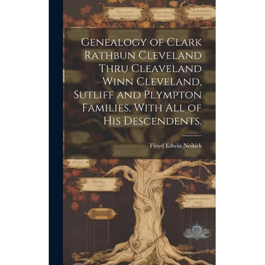 Genealogy of Clark Rathbun Cleveland Thru Cleaveland Winn Cleveland, Sutliff and Plympton Families, With All of His Descendents.