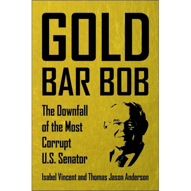 Gold Bar Bob: The Downfall of the Most Corrupt Us Senator