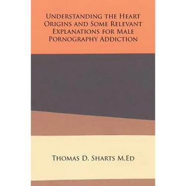 Understanding the Heart Origins and Some Relevant Explanations for Male Pornography Addiction