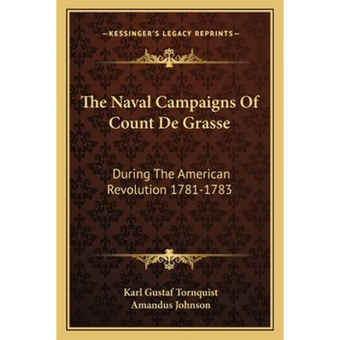 The Naval Campaigns Of Count De Grasse: During The American Revolution 1781-1783