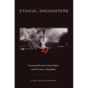 Ethical Encounters: Transnational Feminism, Human Rights, and War Cinema in Bangladesh