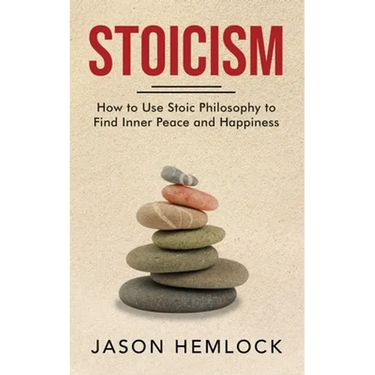 Stoicism: How to Use Stoic Philosophy to Find Inner Peace and Happiness