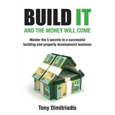 Build It and the Money Will Come: Master The 5 Secrets to a Successful Building and Property Development Business