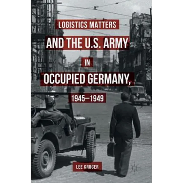 Logistics Matters and the U.S. Army in Occupied Germany, 1945-1949