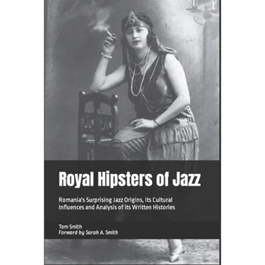 Royal Hipsters of Jazz: Romania's Surprising Jazz Origins, its Cultural Influences and Analysis of its Written Histories