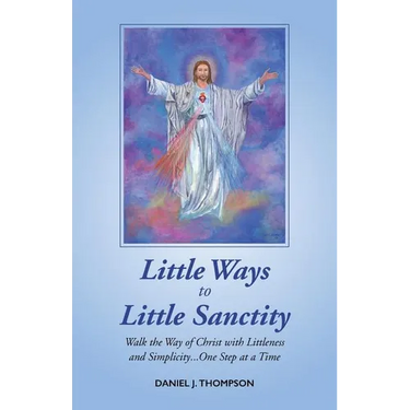Little Ways to Little Sanctity: Walk the Way of Christ with Littleness and Simplicity...One Step at a Time