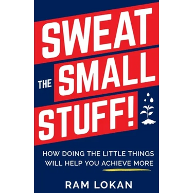 Sweat the Small Stuff!: How Doing the Little Things Will Help You Achieve More