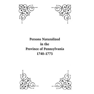 Persons Naturalized in the Province of Pennsylvania, 1740-1773