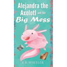 Alejandra the Axolotl and the Big Mess