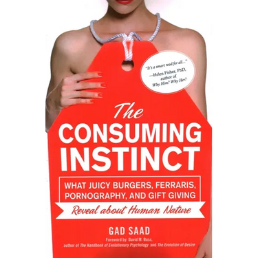 The Consuming Instinct: What Juicy Burgers, Ferraris, Pornography, and Gift Giving Reveal about Human Nature