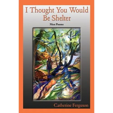 I Thought You Would Be Shelter: Men Poems