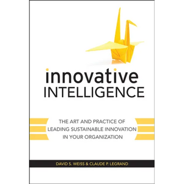 Innovative Intelligence: The Art and Practice of Leading Sustainable Innovation in Your Organization