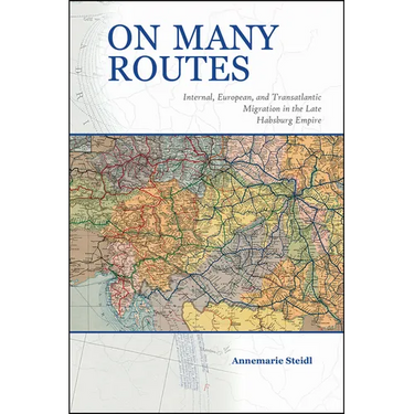 On Many Routes: Internal, European, and Transatlantic Migration in the Late Habsburg Empire