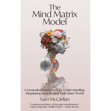 The Mind Matrix Model: A Grounded Framework for Understanding, Regulating, and Healing Your Inner World
