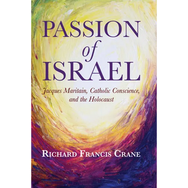 Passion of Israel: Jacques Maritain, Catholic Conscience, and the Holocaust