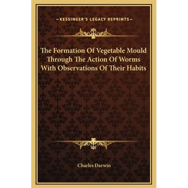 The Formation Of Vegetable Mould Through The Action Of Worms With Observations Of Their Habits