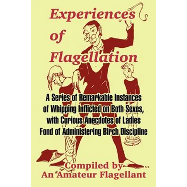 Experiences of Flagellation: A Series of Remarkable Instances of Whipping Inflicted on Both Sexes