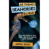 All Things Seahorses For Kids: Filled With Plenty of Facts, Photos, and Fun to Learn all About Seahorses