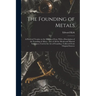 The Founding of Metals: A Practical Treatise on the Melting of Iron, With a Description of the Founding of Alloys: Also of All the Metals and