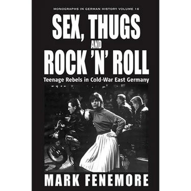 Sex, Thugs and Rock 'n' Roll: Teenage Rebels in Cold-War East Germany