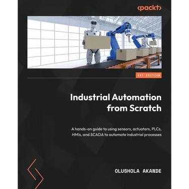 Industrial Automation from Scratch: A hands-on guide to using sensors, actuators, PLCs, HMIs, and SCADA to automate industrial processes