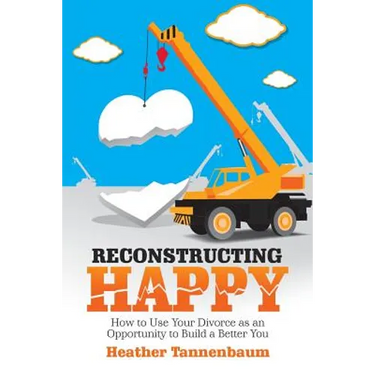 Reconstructing Happy: How to Use Your Divorce as an Opportunity to Build a Better You