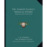 Dr. Robert Fludd's Medical Works: Mystical and Practical