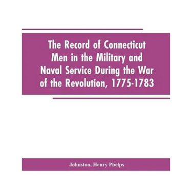 The Record of Connecticut Men in the Military and Naval Service During the War of the Revolution, 1775-1783