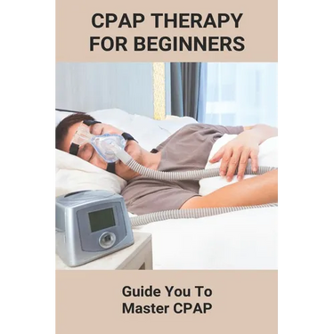 CPAP Therapy For Beginners: Guide You To Master CPAP: Getting Used To Cpap