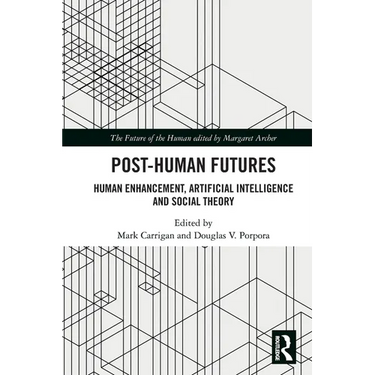 Post-Human Futures: Human Enhancement, Artificial Intelligence and Social Theory