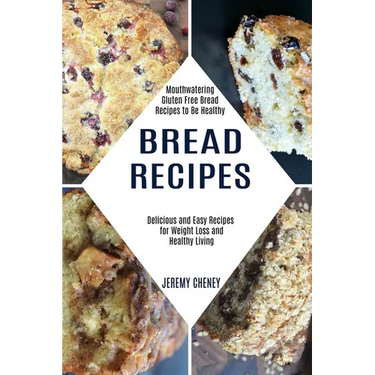 Bread Recipes: Delicious and Easy Recipes for Weight Loss and Healthy Living (Mouthwatering Gluten Free Bread Recipes to Be Healthy)