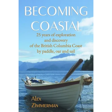 Becoming Coastal: 25 Years of Exploration and Discovery of the British Columbia Coast by Paddle, Oar and Sail